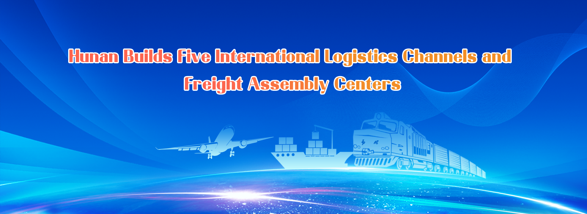 Hunan builds Five lnternational Loristies Channels and Freirht Assembly Centers
